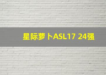 星际萝卜ASL17 24强